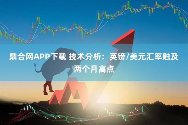 鼎合网APP下载 技术分析：英镑/美元汇率触及两个月高点