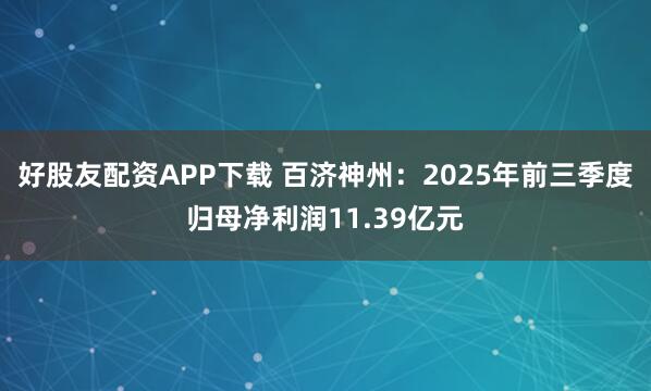 好股友配资APP下载 百济神州：2025年前三季度归母净利润11.39亿元
