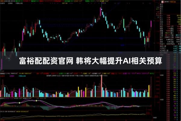 富裕配配资官网 韩将大幅提升AI相关预算