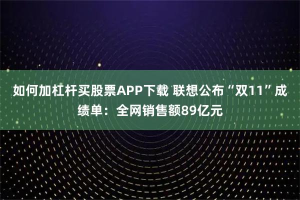 如何加杠杆买股票APP下载 联想公布“双11”成绩单:全网销售额89亿元