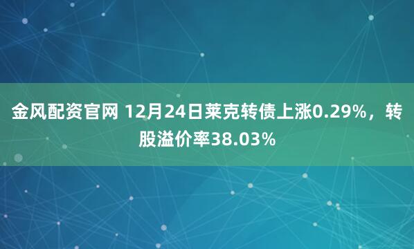 金风配资官网 12月24日莱克转债上涨0.29%，转股溢价率38.03%