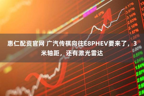 惠仁配资官网 广汽传祺向往E8PHEV要来了，3米轴距，还有激光雷达