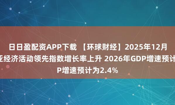 日日盈配资APP下载 【环球财经】2025年12月澳大利亚经济活动领先指数增长率上升 2026年GDP增速预计为2.4%